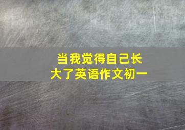 当我觉得自己长大了英语作文初一