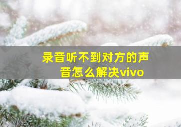 录音听不到对方的声音怎么解决vivo