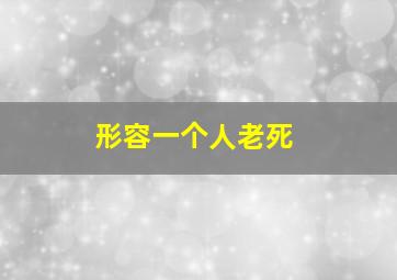 形容一个人老死