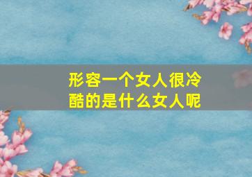 形容一个女人很冷酷的是什么女人呢