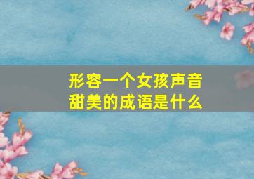 形容一个女孩声音甜美的成语是什么