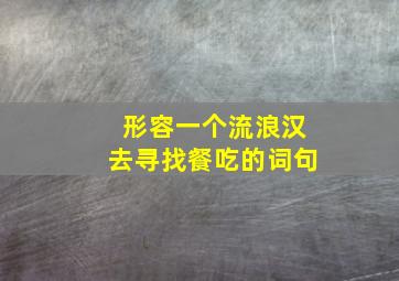 形容一个流浪汉去寻找餐吃的词句