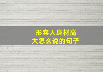 形容人身材高大怎么说的句子