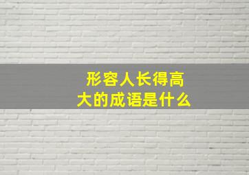 形容人长得高大的成语是什么