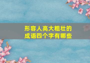 形容人高大粗壮的成语四个字有哪些