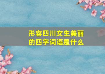 形容四川女生美丽的四字词语是什么