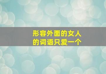 形容外面的女人的词语只爱一个