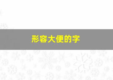 形容大便的字