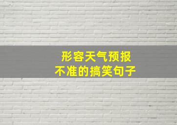 形容天气预报不准的搞笑句子