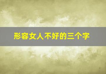 形容女人不好的三个字