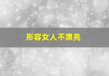 形容女人不漂亮