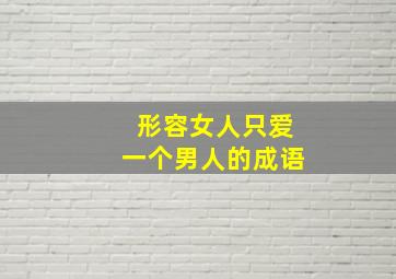 形容女人只爱一个男人的成语