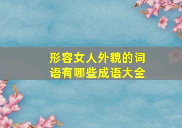 形容女人外貌的词语有哪些成语大全