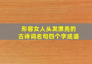 形容女人头发漂亮的古诗词名句四个字成语