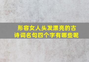 形容女人头发漂亮的古诗词名句四个字有哪些呢