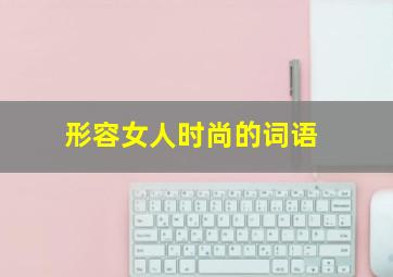 形容女人时尚的词语