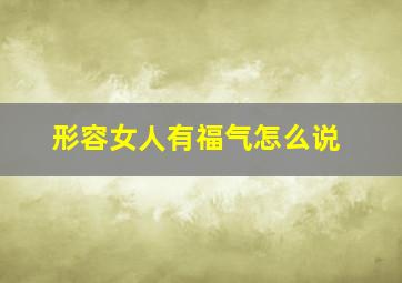 形容女人有福气怎么说