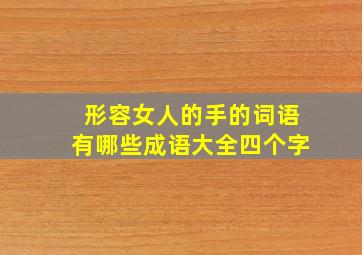 形容女人的手的词语有哪些成语大全四个字