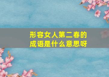 形容女人第二春的成语是什么意思呀