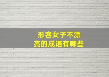 形容女子不漂亮的成语有哪些