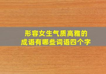 形容女生气质高雅的成语有哪些词语四个字