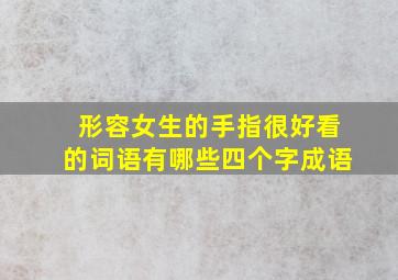 形容女生的手指很好看的词语有哪些四个字成语