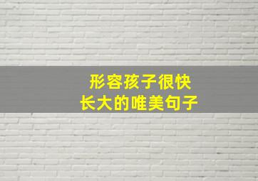 形容孩子很快长大的唯美句子