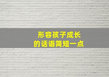 形容孩子成长的话语简短一点