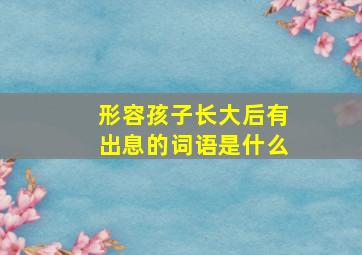 形容孩子长大后有出息的词语是什么