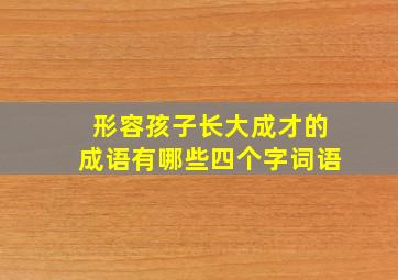 形容孩子长大成才的成语有哪些四个字词语