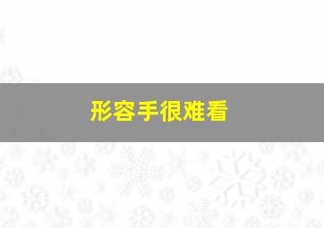 形容手很难看