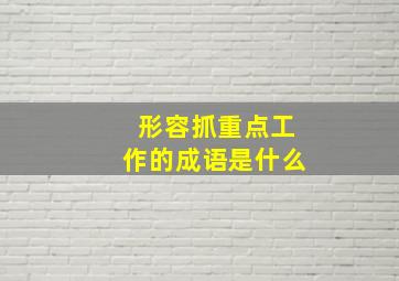 形容抓重点工作的成语是什么