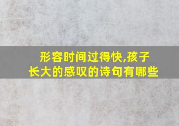 形容时间过得快,孩子长大的感叹的诗句有哪些