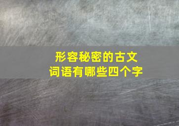 形容秘密的古文词语有哪些四个字