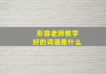 形容老师教学好的词语是什么