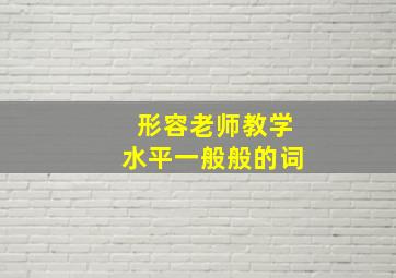 形容老师教学水平一般般的词