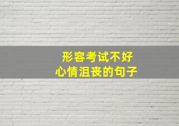 形容考试不好心情沮丧的句子