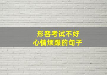 形容考试不好心情烦躁的句子