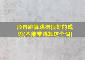 形容跳舞跳得很好的成语(不能带跳舞这个词)