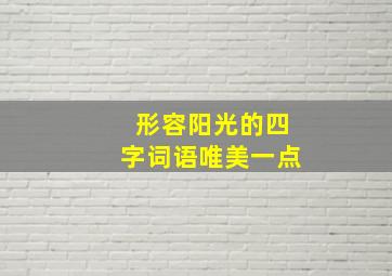 形容阳光的四字词语唯美一点