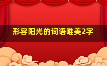 形容阳光的词语唯美2字