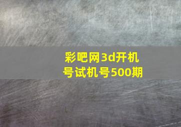 彩吧网3d开机号试机号500期