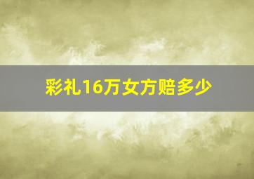 彩礼16万女方赔多少