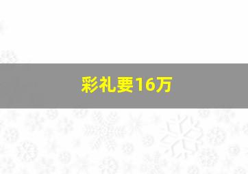 彩礼要16万