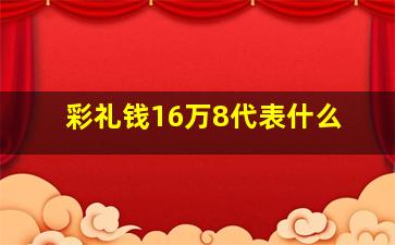 彩礼钱16万8代表什么