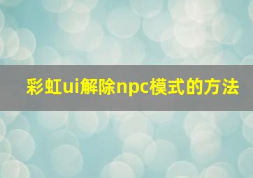 彩虹ui解除npc模式的方法