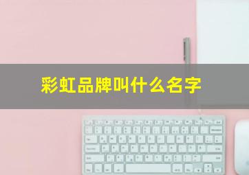 彩虹品牌叫什么名字