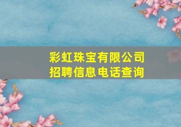 彩虹珠宝有限公司招聘信息电话查询