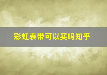 彩虹表带可以买吗知乎