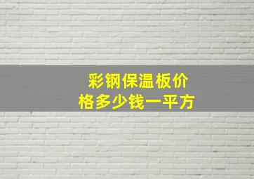 彩钢保温板价格多少钱一平方